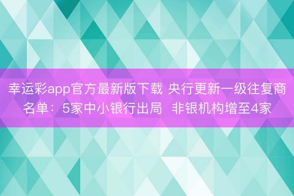 幸运彩app官方最新版下载 央行更新一级往复商名单：5家中小银行出局  非银机构增至4家