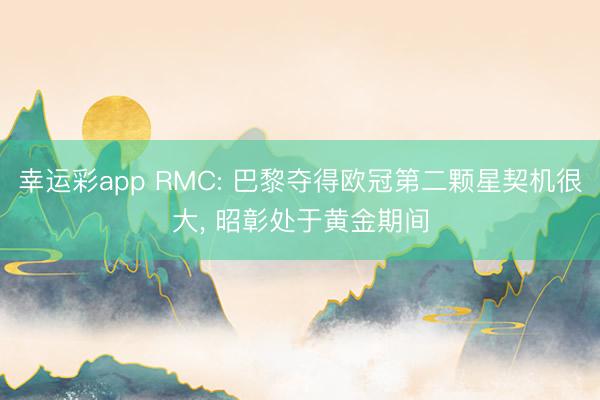 幸运彩app RMC: 巴黎夺得欧冠第二颗星契机很大, 昭彰处于黄金期间