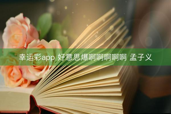 幸运彩app 好意思爆啊啊啊啊啊 孟子义