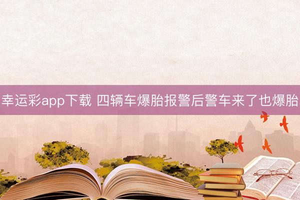 幸运彩app下载 四辆车爆胎报警后警车来了也爆胎